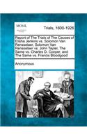 Report of the Trials of the Causes of Elisha Jenkins vs. Solomon Van Rensselaer, Solomon Van Rensselaer vs. John Tayler, the Same vs. Charles D. Cooper, and the Same vs. Francis Bloodgood