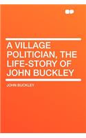 A Village Politician, the Life-Story of John Buckley