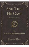 And Thus He Came: A Christmas Fantasy (Classic Reprint)