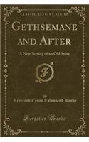 Gethsemane and After: A New Setting of an Old Story (Classic Reprint)