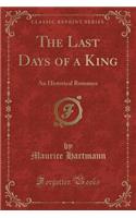 The Last Days of a King: An Historical Romance (Classic Reprint)