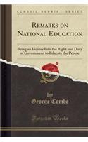 Remarks on National Education: Being an Inquiry Into the Right and Duty of Government to Educate the People (Classic Reprint)