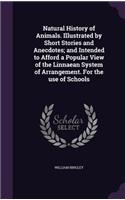 Natural History of Animals. Illustrated by Short Stories and Anecdotes; and Intended to Afford a Popular View of the Linnaean System of Arrangement. For the use of Schools