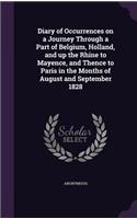 Diary of Occurrences on a Journey Through a Part of Belgium, Holland, and up the Rhine to Mayence, and Thence to Paris in the Months of August and September 1828: (English)