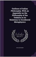 Outlines of Indian Philosophy, With an Appendix on the Philosophy of the Vedânta in its Relations to Occidental Metaphysics: (English)