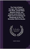 Trial of Robert Surrage, John Dempsey, John Beck, Joseph Elliot, Malachi Clinton, and Patrick Lynch Before the High Court of Justiciary at Edinburgh On the 7Th November 1820 for Murder