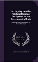 Inquiry Into the Practical Merits of the System for the Government of India