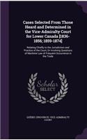 Cases Selected From Those Heard and Determined in the Vice-Admiralty Court for Lower Canada [1836-1856; 1859-1874]