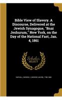 Bible View of Slavery. A Discourse, Delivered at the Jewish Synagogue, "Bnai Jeshurum," New York, on the Day of the National Fast, Jan. 4, 1861