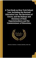 A Text Book on New York School Law, Including the Revised Education Law, the Decisions of Courts, and the Rulings and Decisions of State Superintendents and the Commissioner of Education;