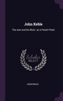 John Keble: The man and his Work; as a Parish Priest