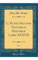 C. Plinii Secundi Naturalis HistoriÃ¦ Libri XXXVII, Vol. 5 (Classic Reprint)