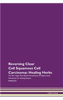 Reversing Clear Cell Squamous Cell Carcinoma: Healing Herbs The Raw Vegan Plant-Based Detoxification & Regeneration Workbook For Healing Patients Volume 8
