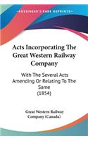 Acts Incorporating The Great Western Railway Company: With The Several Acts Amending Or Relating To The Same (1854)(English)