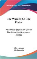 The Warden Of The Plains: And Other Stories Of Life In The Canadian Northwest (1896)