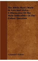 The White Man's Work In Asia And Africa - A Discussion Of The Main Difficulties Of The Colour Question