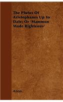 The Plutus Of Aristophanes Up To Date; Or 'Mammon Made Righteous'