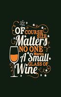 Of Course Size Matters No One Wants a Small Glass of Wine: 8x10 Wine Lovers Theme Writing Journal Lined, Diary, Notebook for Men, Women(Wine Journals to Write in)