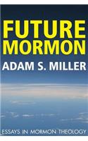 Future Mormon: Essays in Mormon Theology