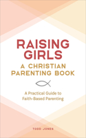 Raising Girls: A Christian Parenting Book