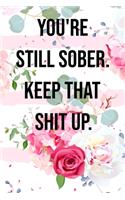 You're Still Sober. Keep That Shit Up Funny Gift: Notebook, Joke Journal, Funny Gag Gift (100 pages, unlined, 6 x 9)
