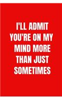 I'll Admit You're On My Mind More Than Just Sometimes: 6 X 9 inches Blank Lined Journal Funny Valentines Day Gifts for Him, Funny I Love You Gifts for Her: Perfect Boyfriend Girlfriend, Wife Husband Happ