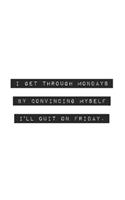 I Get Through Mondays by Convincing Myself I'll Quit on Friday