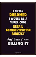 I Never Dreamed I would Be A Super Cool Retail Administration Analyst But Here I Am Killing It: Career Motivational Quotes 6x9 120 Pages Blank Lined Notebook Journal