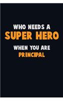 Who Need A SUPER HERO, When You Are Principal: 6X9 Career Pride 120 pages Writing Notebooks