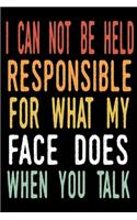 I Can Not be Held Responsible for what my Face Does when you Talk