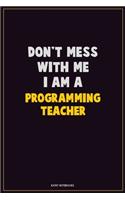 Don't Mess With Me, I Am A programming teacher: Career Motivational Quotes 6x9 120 Pages Blank Lined Notebook Journal