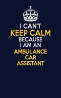 I Can't Keep Calm Because I Am An Ambulance car assistant: Career journal, notebook and writing journal for encouraging men, women and kids. A framework for building your career.
