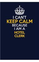 I Can't Keep Calm Because I Am A Hotel Clerk: Career journal, notebook and writing journal for encouraging men, women and kids. A framework for building your career.