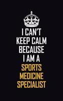 I Can't Keep Calm Because I Am A Sports Medicine Specialist: Motivational Career Pride Quote 6x9 Blank Lined Job Inspirational Notebook Journal