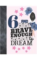 6 And Brave Enough To Dream: Cheerleading Gift For Girls 6 Years Old - Cheerleader Writing Journal To Doodle And Write In - Blank Lined Journaling Diary For Kids