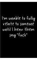 I'm Unable To Fully Relate To Someone Until I Hear Them Say "Fuck": 105 Undated Pages: Humor: Paperback Journal