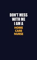 Don't Mess With Me I Am A home care nurse: Career journal, notebook and writing journal for encouraging men, women and kids. A framework for building your career.