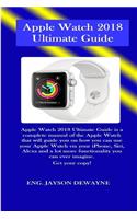 Apple Watch 2018 Ultimate Guide: Apple Watch 2018 Ultimate Guide Is a Complete Manual of the Apple Watch That Will Guide You on How You Can Use Your Apple Watch Via Your Iphone, Sir