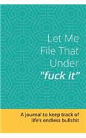 Let Me File That Under Fuck It: A Journal to Keep Track of Life's Endless Bullshit: Blank Lined 6x9 Journal / Notebook for Funny Gift or Personal Writing -Teal