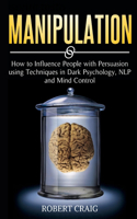 Manipulation: How to Influence people with Persuasion using Techniques in Dark Psychology, NLP and Mind Control