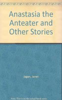 Anastasia the Anteater and Other Stories
