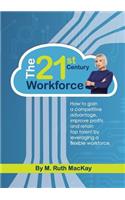 The 21st Century Workforce: How to Gain a Competitive Advantage, Improve Profits and Retain Top Talent by Leveraging a Flexible Workforce.