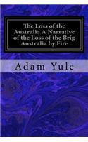 Loss of the Australia A Narrative of the Loss of the Brig Australia by Fire