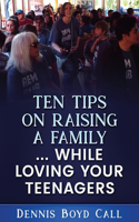 Ten Tips on Raising a Family ... While Loving Your Teenagers