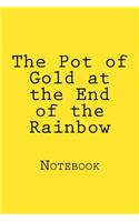 The Pot of Gold at the End of the Rainbow: Notebook, 150 lined pages, softcover, 6" x 9"