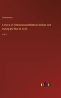 Letters on International Relations Before and During the War of 1870: Vol. 1