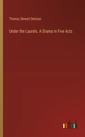 Under the Laurels. A Drama in Five Acts