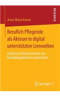 Beruflich Pflegende ALS Akteure in Digital Unterstützten Lernwelten: Empirische Rekonstruktion Von Berufsbiografischen Lernmustern