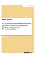 Social Media Recruiting, Employer Branding und Talent Relationship Management. Moderne Instrumente der Personalbeschaffung