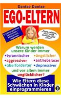 EGO-ELTERN - Warum werden unsere Kinder immer tyrannischer, antriebsloser, unglücklicher? Wie Eltern diese und andere Schwächen in Kinder einprogrammieren